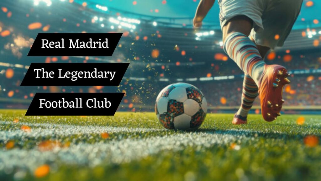 Real Madrid: The Legendary Football Club